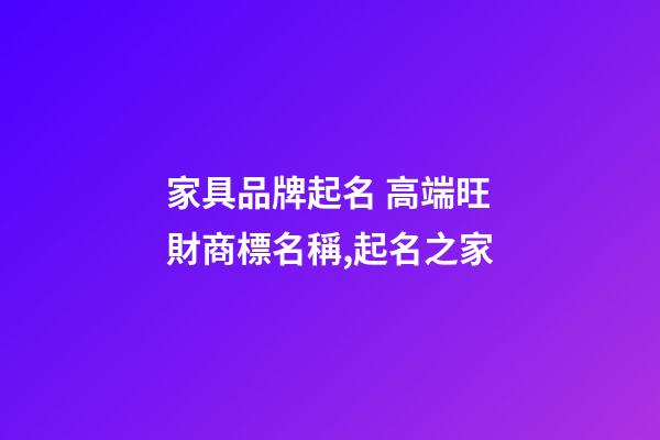 家具品牌起名 高端旺財商標名稱,起名之家-第1張-商標起名-玄機派